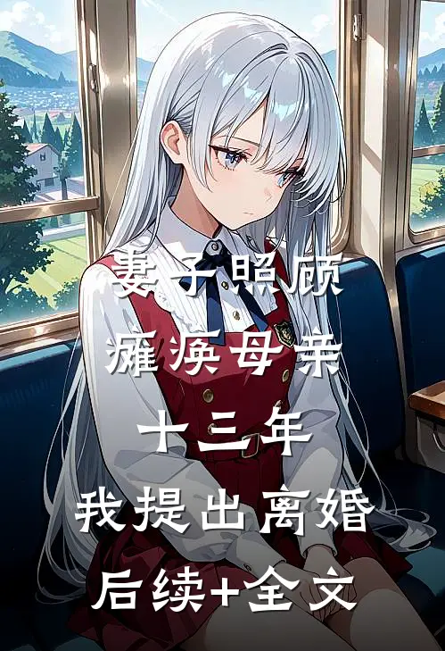 妻子照顾瘫痪母亲十三年，我提出离婚后续+全文