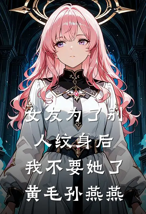 女友为了别人纹身后，我不要她了黄毛孙燕燕
