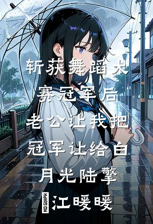 斩获舞蹈大赛冠军后，老公让我把冠军让给白月光陆擎暻江暖暖