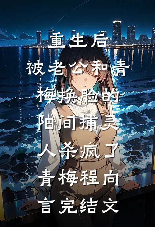 重生后，被老公和青梅换脸的阳间捕灵人杀疯了青梅程向言完结文