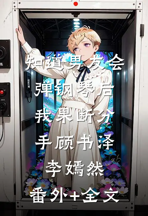 知道男友会弹钢琴后，我果断分手顾书泽李嫣然:(番外)+(全文)