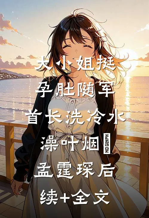 大小姐挺孕肚随军，首长洗冷水澡叶烟濛孟霆琛后续+全文
