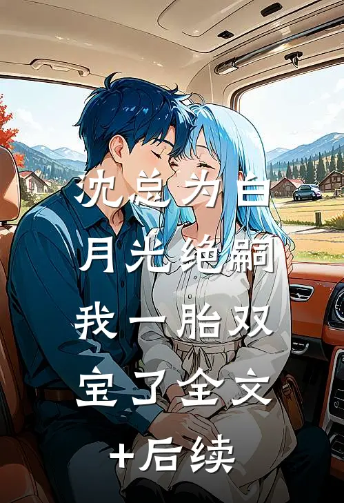 沈总为白月光绝嗣，我一胎双宝了全文+后续