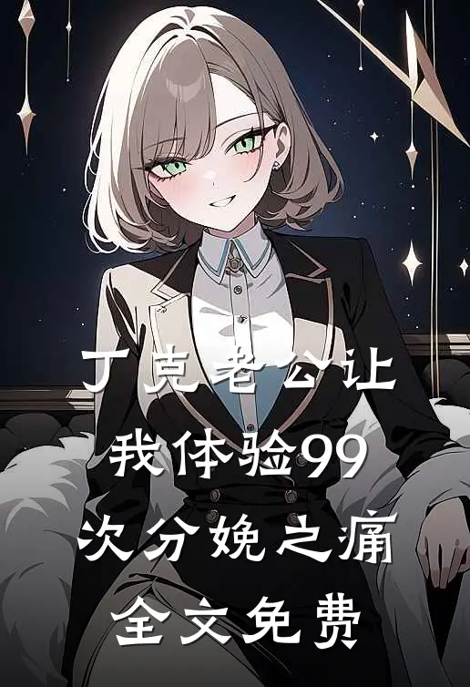 丁克老公让我体验99次分娩之痛全文免费