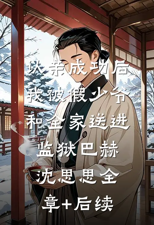 认亲成功后，我被假少爷和全家送进监狱巴赫沈思思全章+后续