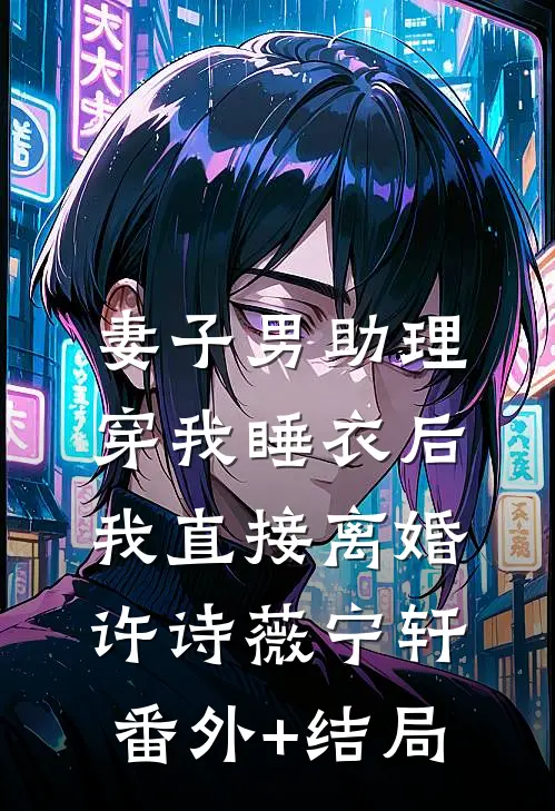 妻子男助理穿我睡衣后，我直接离婚许诗薇宁轩:(番外)+(结局)