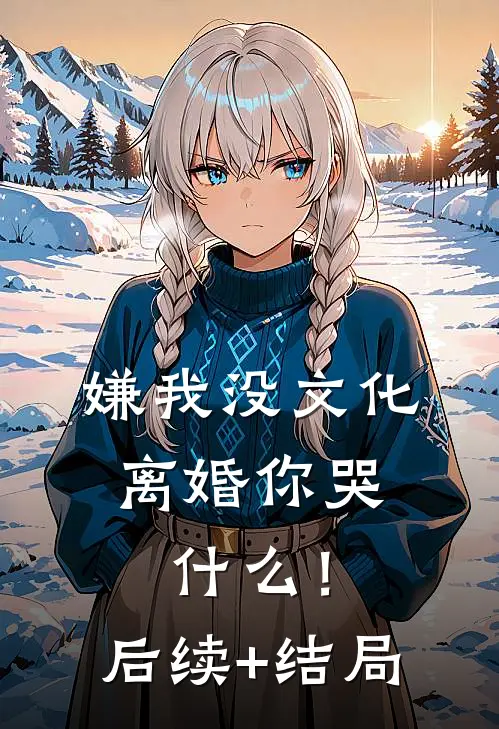 嫌我没文化，离婚你哭什么！后续+结局