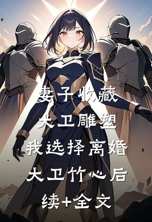妻子收藏大卫雕塑，我选择离婚大卫竹心后续+全文