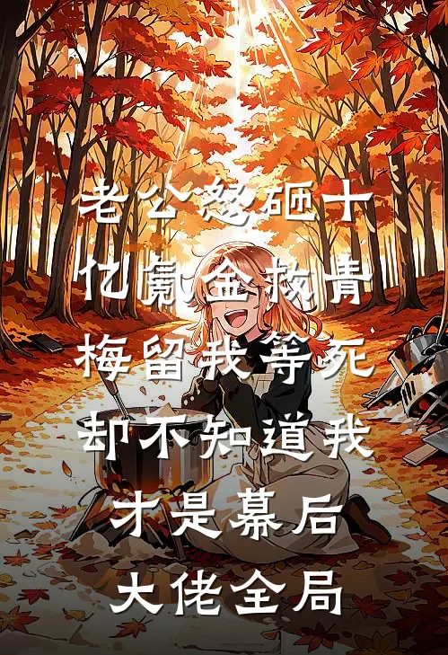 老公怒砸十亿氪金救青梅留我等死，却不知道我才是幕后大佬全局