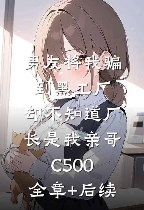 男友将我骗到黑工厂，却不知道厂长是我亲哥C500:全章+后续