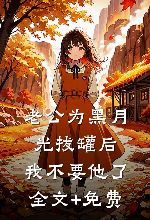 老公为黑月光拔罐后，我不要他了全文+免费