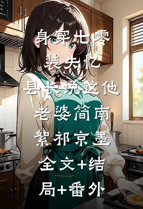 身穿七零装失忆，县长说这他老婆简南絮祁京墨:全文+结局+番外