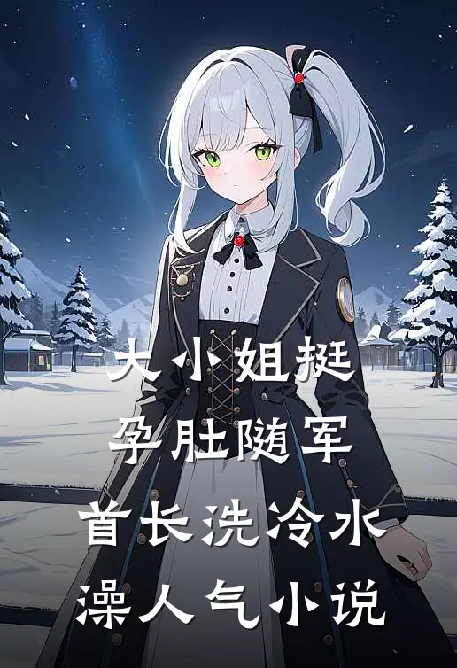 大小姐挺孕肚随军，首长洗冷水澡人气小说
