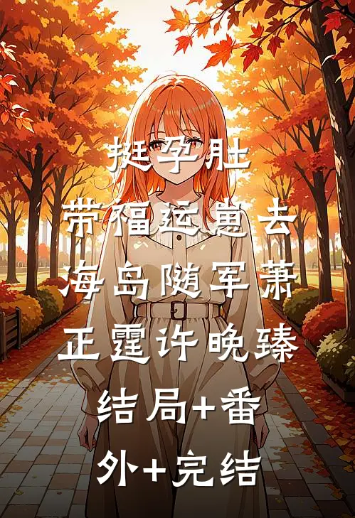 挺孕肚，带福运崽去海岛随军萧正霆许晚臻结局+番外+完结