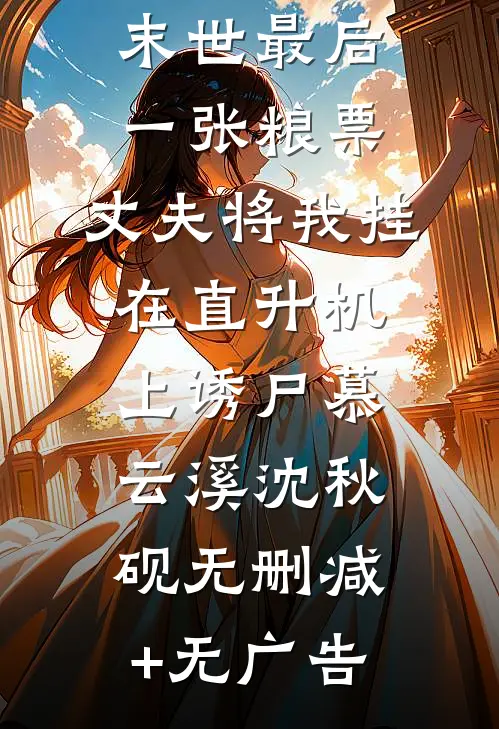 只因未让出末世最后一张粮票，丈夫将我挂在直升机上诱尸慕云溪沈秋砚无删减+无广告