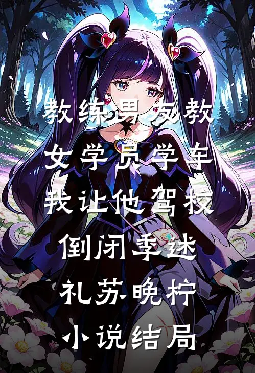 教练男友教女学员学车，我让他驾校倒闭季述礼苏晚柠小说结局