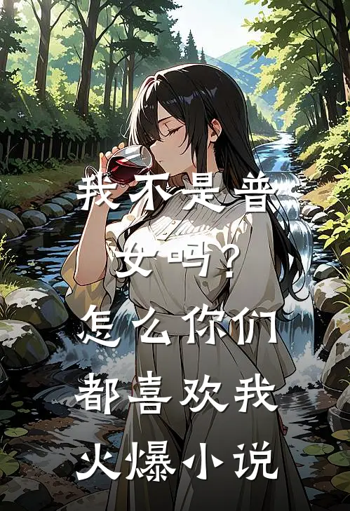 我不是普女吗？怎么你们都喜欢我火爆小说