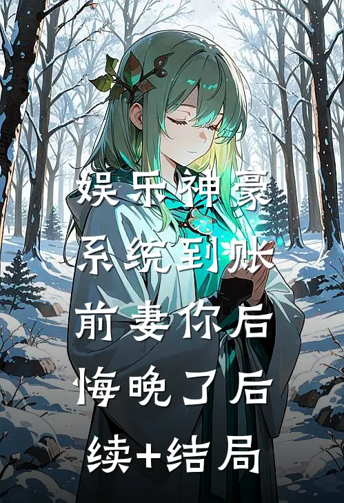 娱乐神豪系统到账，前妻你后悔晚了后续+结局