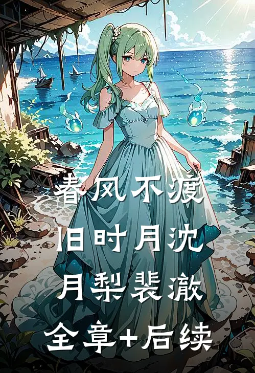 春风不渡旧时月沈月梨裴澈:全章+后续