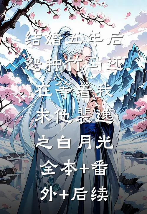 结婚五年后，怨种竹马还在等着我求他裴逸之白月光全本+番外+后续