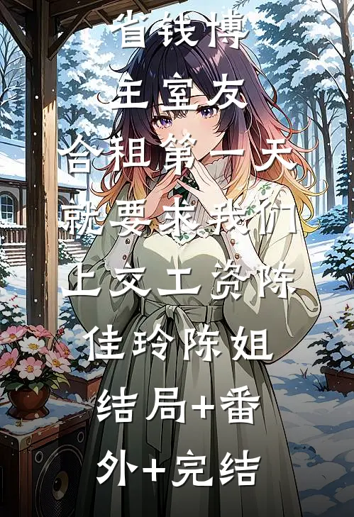 省钱博主室友，合租第一天就要求我们上交工资陈佳玲陈姐:结局+番外+完结