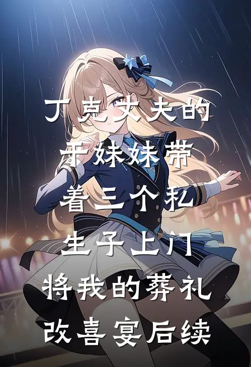 丁克丈夫的干妹妹带着三个私生子上门，将我的葬礼改喜宴后续