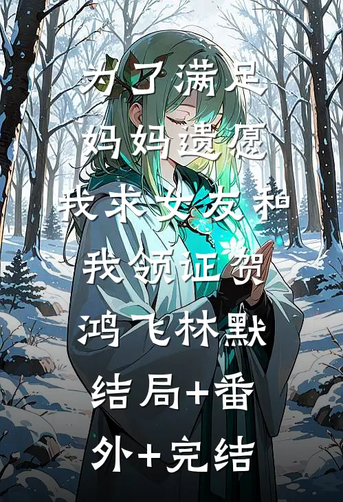 为了满足妈妈遗愿，我求女友和我领证贺鸿飞林默:结局+番外+完结