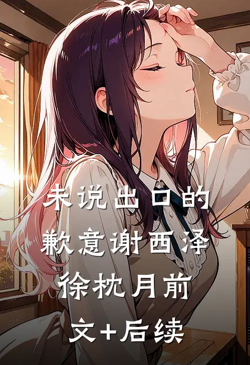 未说出口的歉意谢西泽徐枕月前文+后续