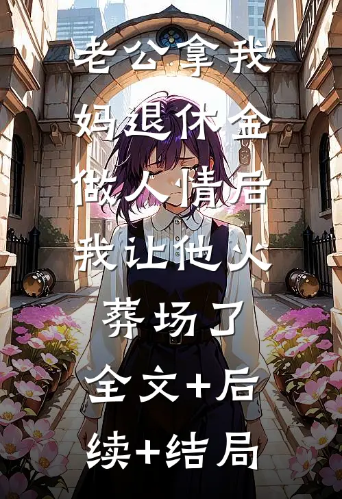 老公拿我妈退休金做人情后，我让他火葬场了:全文+后续+结局