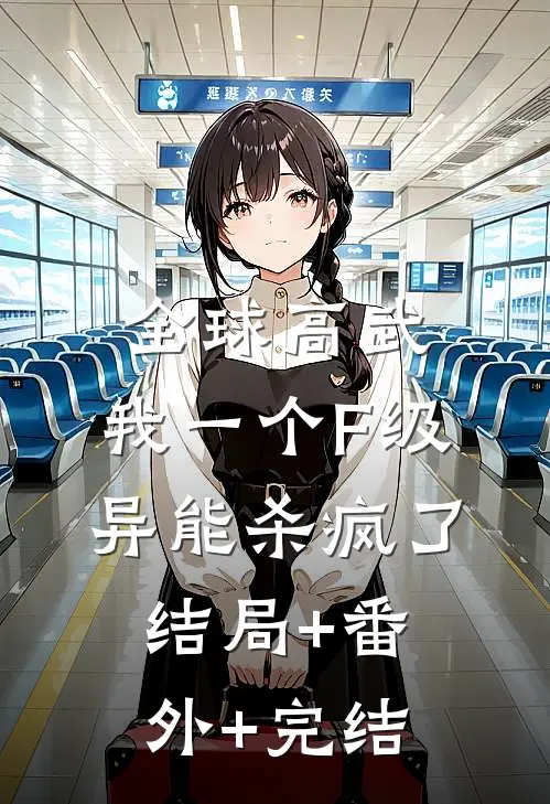 全球高武，我一个F级异能杀疯了:结局+番外+完结