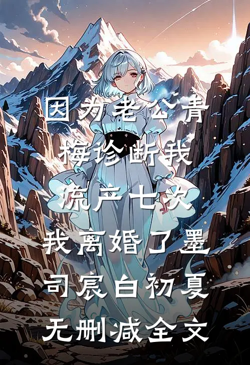 因为老公青梅诊断我流产七次，我离婚了墨司宸白初夏无删减全文