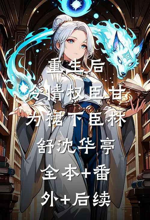 重生后，冷情权臣甘为裙下臣林舒沈华亭:全本+番外+后续