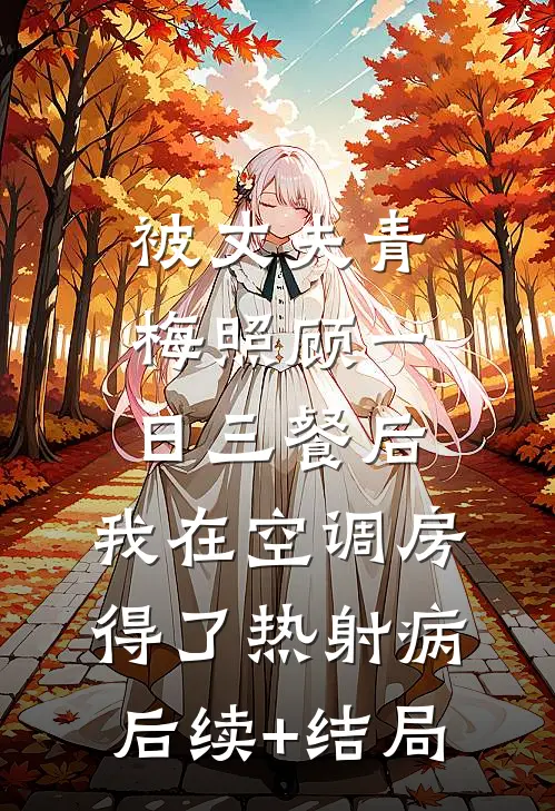 被丈夫青梅照顾一日三餐后，我在空调房得了热射病后续+结局