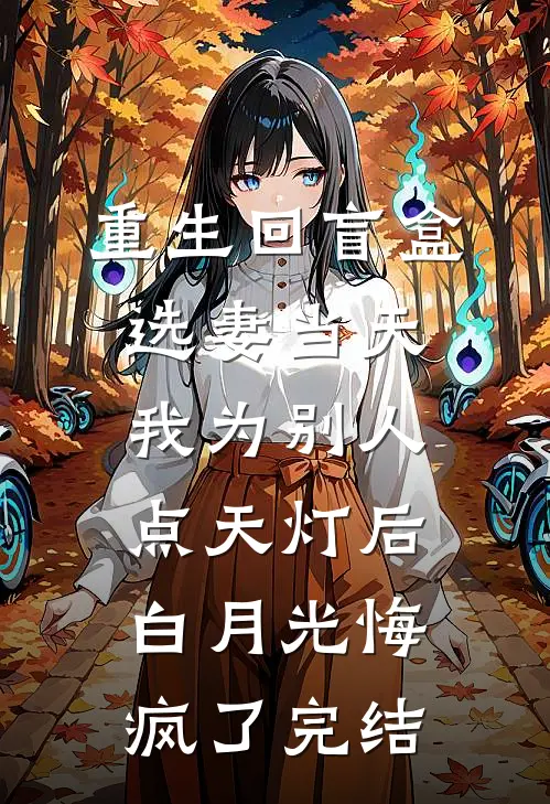 重生回盲盒选妻当天，我为别人点天灯后白月光悔疯了完结
