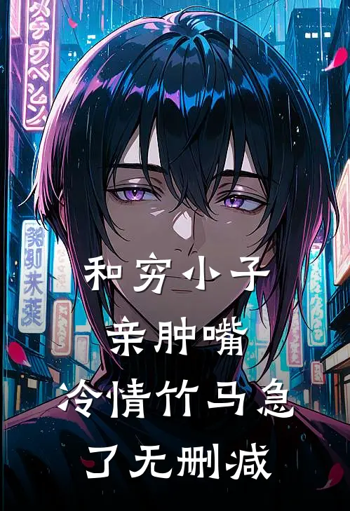 和穷小子亲肿嘴，冷情竹马急了无删减