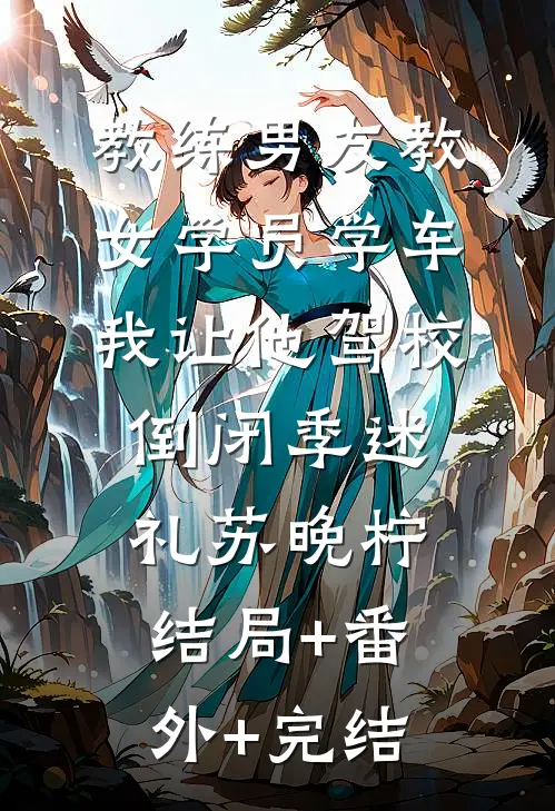 教练男友教女学员学车，我让他驾校倒闭季述礼苏晚柠结局+番外+完结