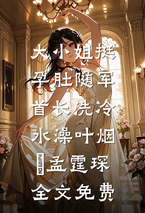 大小姐挺孕肚随军，首长洗冷水澡叶烟濛孟霆琛全文免费