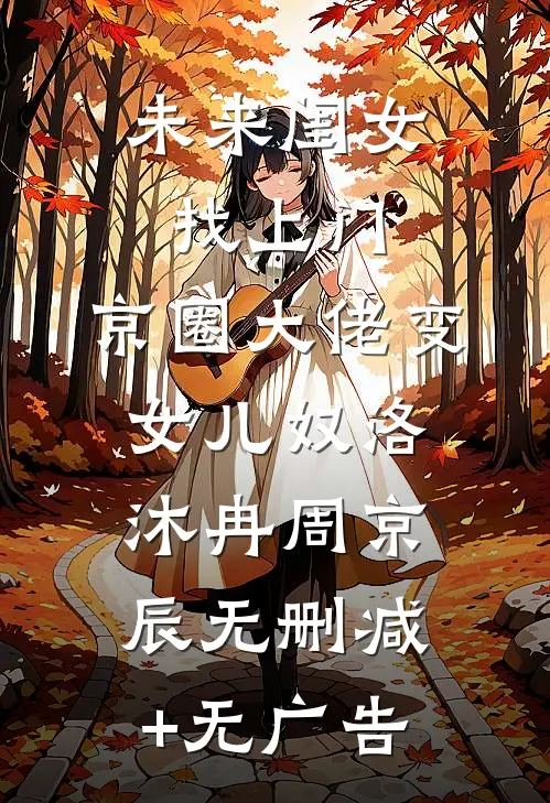 未来闺女找上门，京圈大佬变女儿奴洛沐冉周京辰无删减+无广告