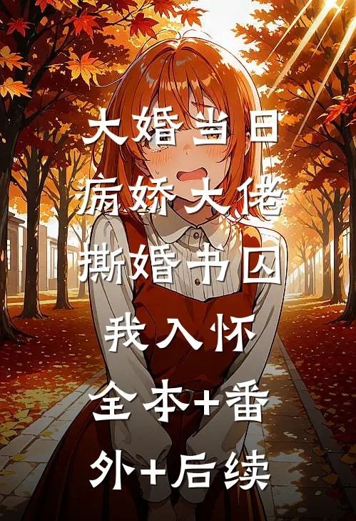 大婚当日，病娇大佬撕婚书囚我入怀:全本+番外+后续
