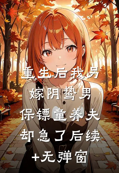 重生后我另嫁阴鸷男，保镖童养夫却急了后续+无弹窗