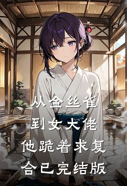 从金丝雀到女大佬，他跪着求复合已完结版