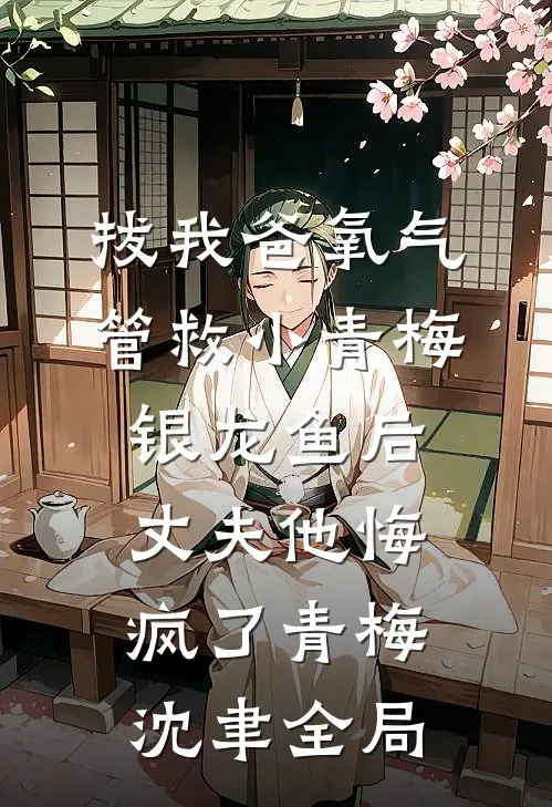 拔我爸氧气管救小青梅银龙鱼后，丈夫他悔疯了青梅沈聿全局