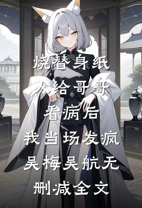 烧替身纸人给哥哥看病后，我当场发疯吴梅吴航无删减全文