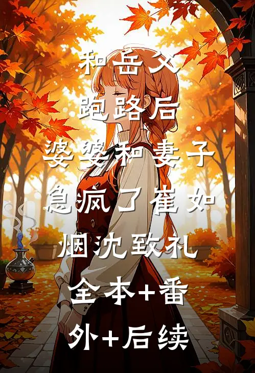 和岳父跑路后，婆婆和妻子急疯了崔如烟沈致礼:全本+番外+后续
