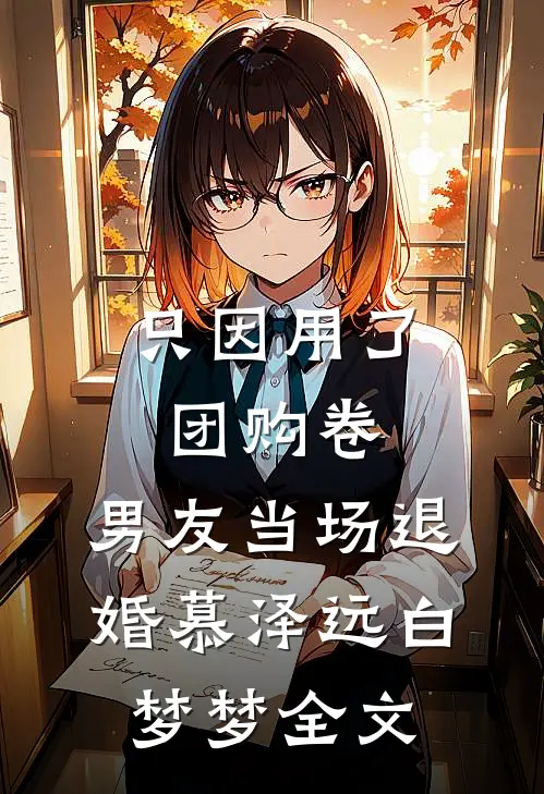 只因用了团购卷，男友当场退婚慕泽远白梦梦全文