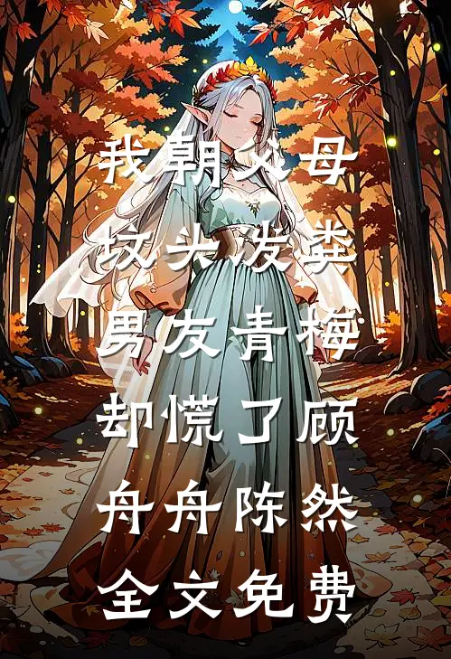 我朝父母坟头泼粪，男友青梅却慌了顾舟舟陈然全文免费