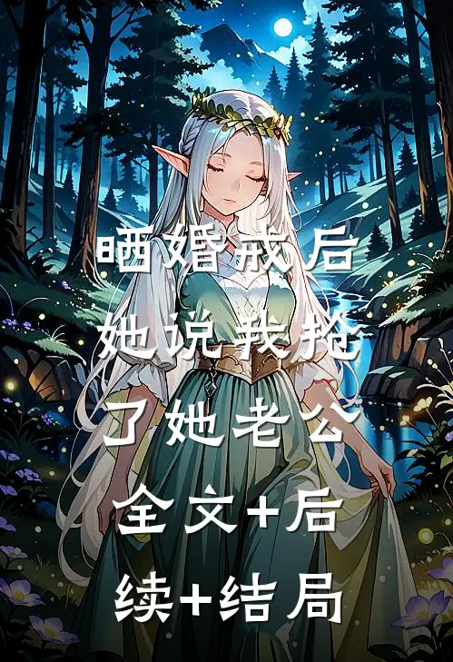 晒婚戒后，她说我抢了她老公全文+后续+结局