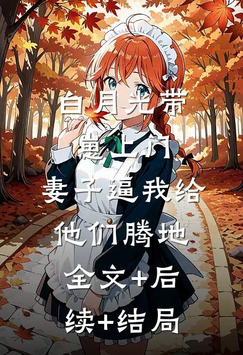 白月光带崽上门，妻子逼我给他们腾地全文+后续+结局