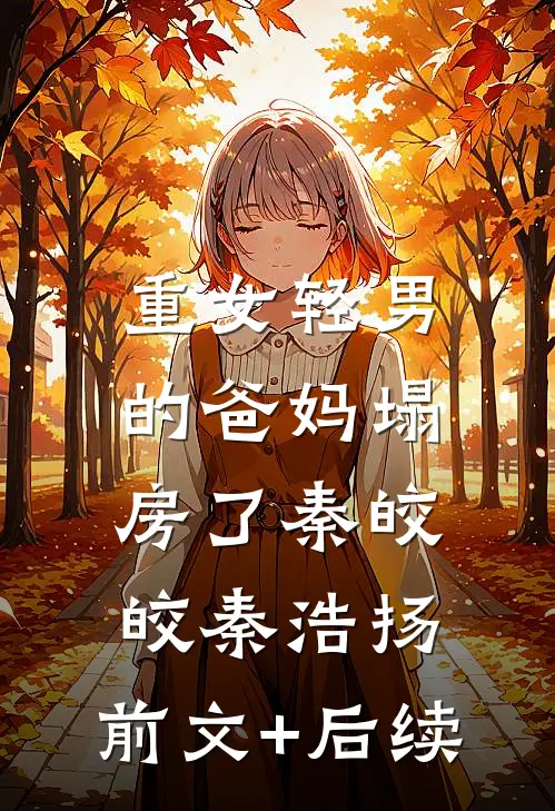 重女轻男的爸妈塌房了秦皎皎秦浩扬:前文+后续