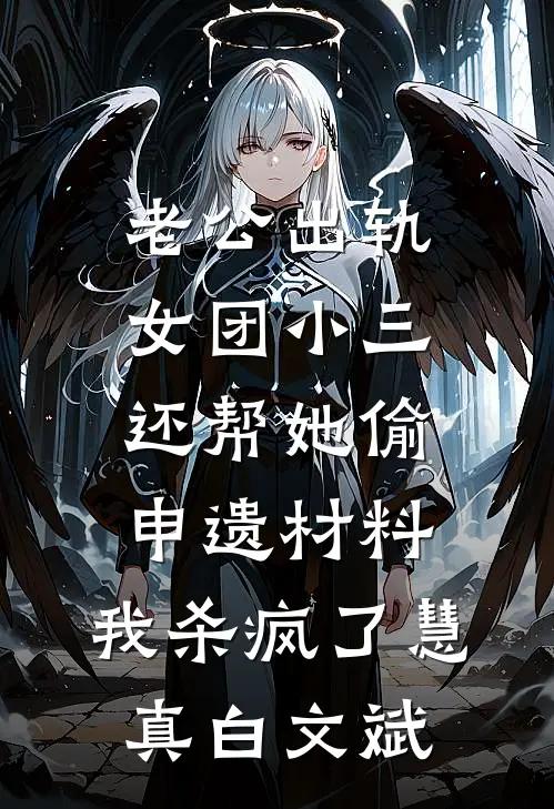 老公出轨女团小三还帮她偷申遗材料，我杀疯了慧真白文斌